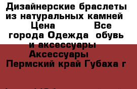 Дизайнерские браслеты из натуральных камней . › Цена ­ 1 000 - Все города Одежда, обувь и аксессуары » Аксессуары   . Пермский край,Губаха г.